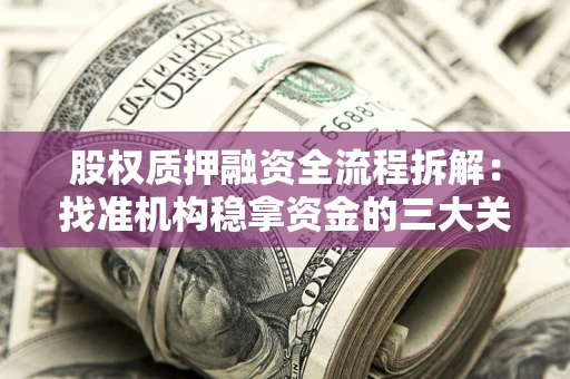 济南股权质押融资全流程拆解：找准机构稳拿资金的三大关键