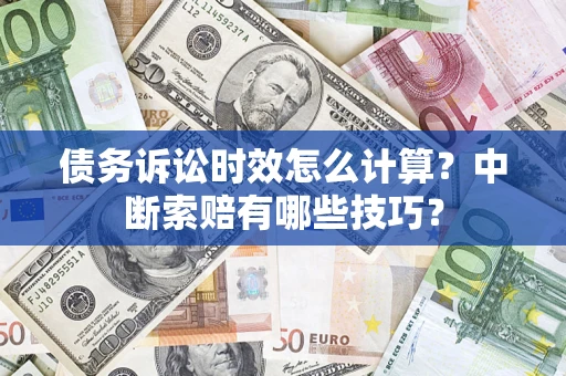 济南债务诉讼时效怎么计算？中断索赔有哪些技巧？