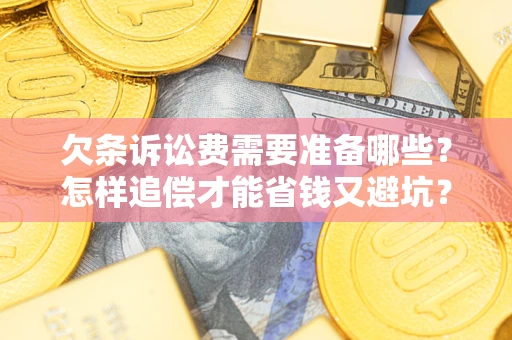 济南欠条诉讼费需要准备哪些？怎样追偿才能省钱又避坑？
