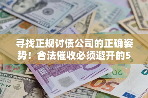 济南寻找正规讨债公司的正确姿势！合法催收必须避开的5大雷区