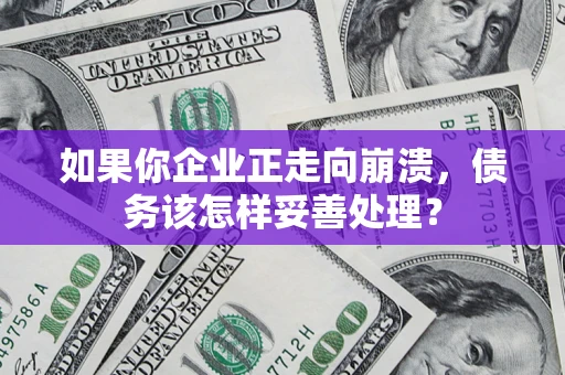 济南如果你企业正走向崩溃，债务该怎样妥善处理？