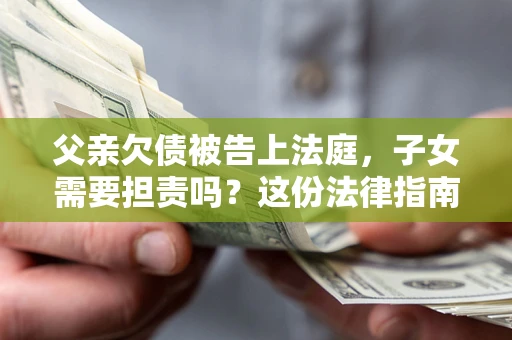 济南父亲欠债被告上法庭，子女需要担责吗？这份法律指南必须看完