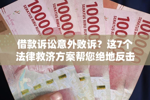 济南借款诉讼意外败诉？这7个法律救济方案帮您绝地反击！