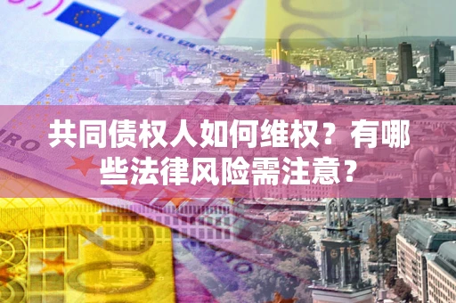 济南共同债权人如何维权？有哪些法律风险需注意？