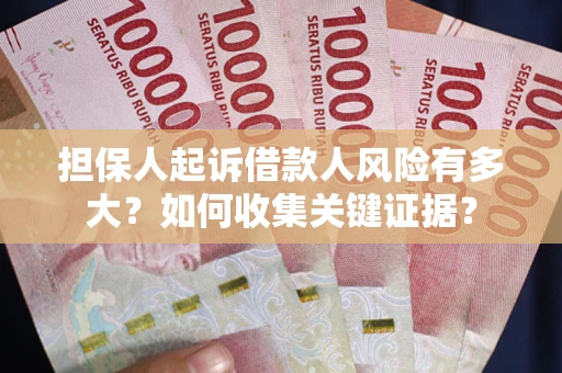 济南担保人起诉借款人风险有多大？如何收集关键证据？