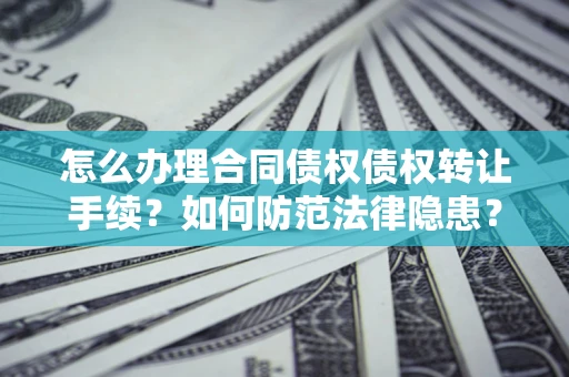 济南怎么办理合同债权债权转让手续？如何防范法律隐患？