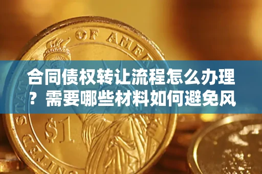 济南合同债权转让流程怎么办理？需要哪些材料如何避免风险？