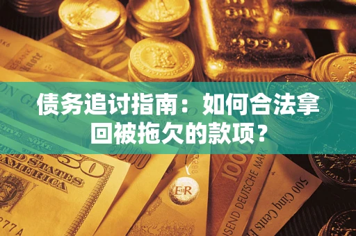 济南债务追讨指南：如何合法拿回被拖欠的款项？
