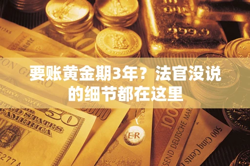 济南要账黄金期3年？法官没说的细节都在这里