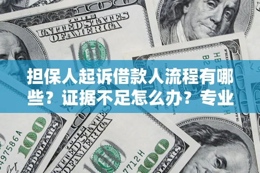 济南担保人起诉借款人流程有哪些？证据不足怎么办？专业律师解答