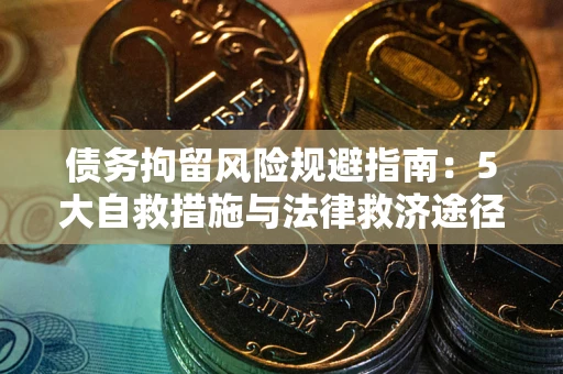 济南债务拘留风险规避指南：5大自救措施与法律救济途径