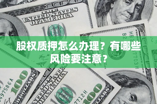 济南股权质押怎么办理？有哪些风险要注意？