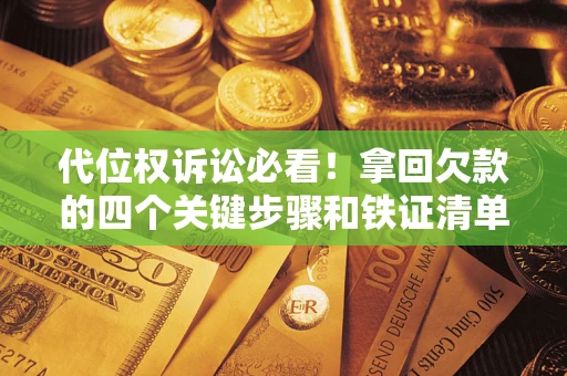 济南代位权诉讼必看！拿回欠款的四个关键步骤和铁证清单