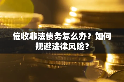 济南催收非法债务怎么办？如何规避法律风险？