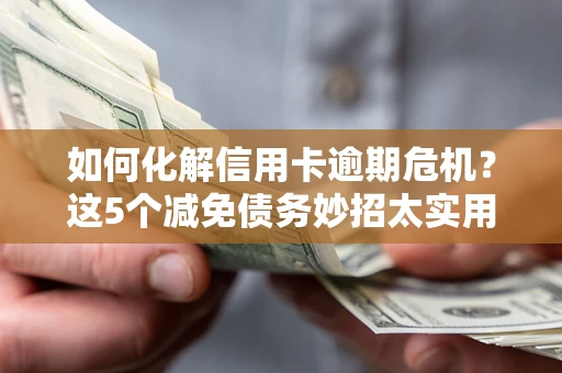 济南如何化解信用卡逾期危机？这5个减免债务妙招太实用
