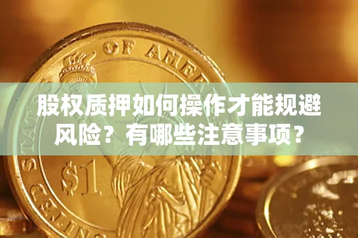 济南股权质押如何操作才能规避风险？有哪些注意事项？