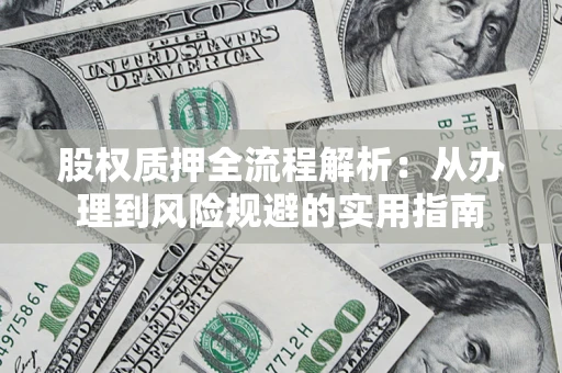 济南股权质押全流程解析：从办理到风险规避的实用指南