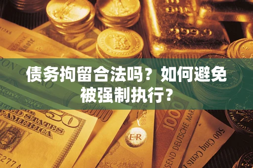 济南债务拘留合法吗？如何避免被强制执行？