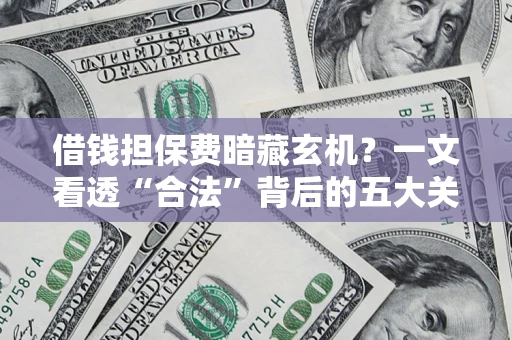 济南借钱担保费暗藏玄机？一文看透“合法”背后的五大关键陷阱