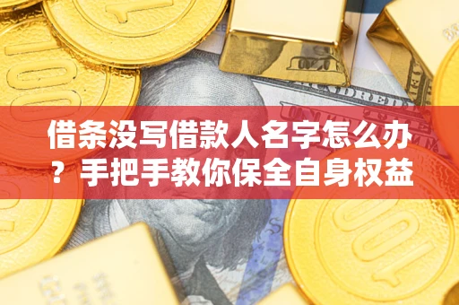 济南借条没写借款人名字怎么办？手把手教你保全自身权益