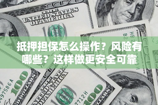 济南抵押担保怎么操作？风险有哪些？这样做更安全可靠