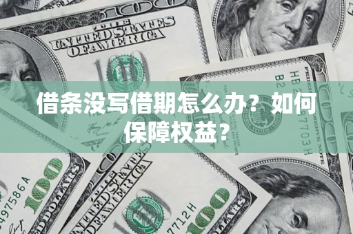济南借条没写借期怎么办？如何保障权益？
