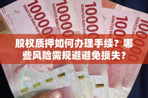 济南股权质押如何办理手续？哪些风险需规避避免损失？