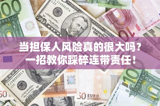 济南当担保人风险真的很大吗？一招教你踩碎连带责任！