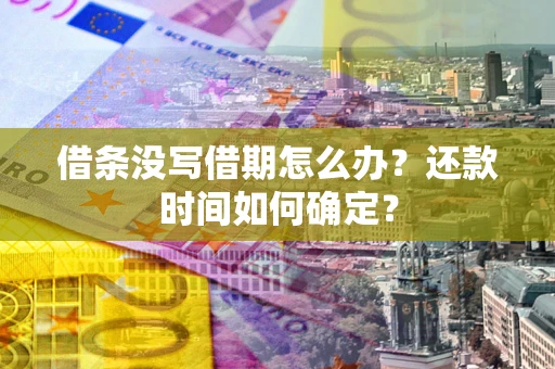 济南借条没写借期怎么办？还款时间如何确定？