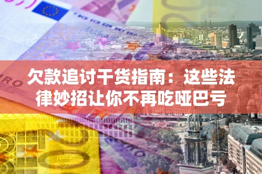 济南欠款追讨干货指南：这些法律妙招让你不再吃哑巴亏