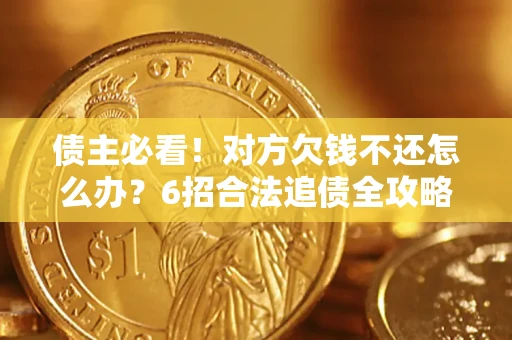 济南债主必看！对方欠钱不还怎么办？6招合法追债全攻略