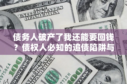 济南债务人破产了我还能要回钱？债权人必知的追债陷阱与破局之道