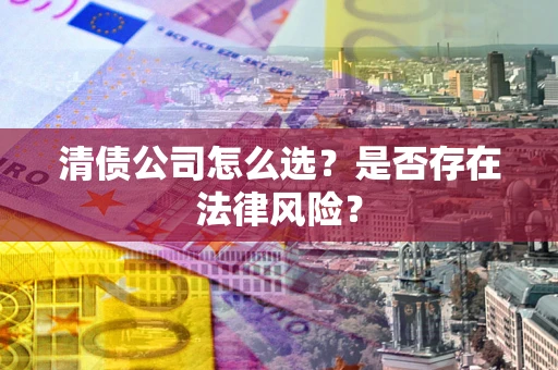济南清债公司怎么选？是否存在法律风险？