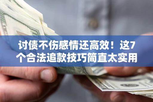 济南讨债不伤感情还高效！这7个合法追款技巧简直太实用