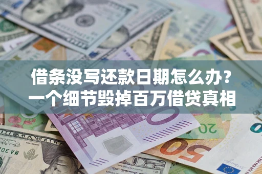 济南借条没写还款日期怎么办？一个细节毁掉百万借贷真相