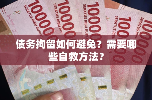 济南债务拘留如何避免？需要哪些自救方法？