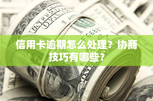 济南信用卡逾期怎么处理？协商技巧有哪些？