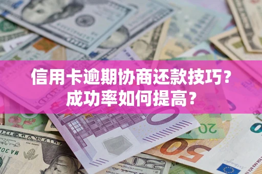 济南信用卡逾期协商还款技巧？成功率如何提高？