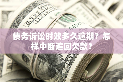 济南债务诉讼时效多久逾期？怎样中断追回欠款？