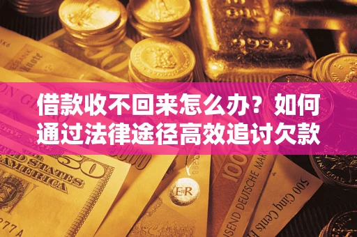 济南借款收不回来怎么办?如何通过法律途径高效追讨欠款? 济南借款收不回来怎么办?如何通过法律途径高效追讨欠款?