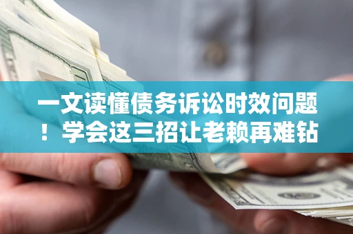 济南一文读懂债务诉讼时效问题！学会这三招让老赖再难钻空子