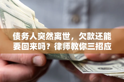 济南债务人突然离世，欠款还能要回来吗？律师教你三招应对