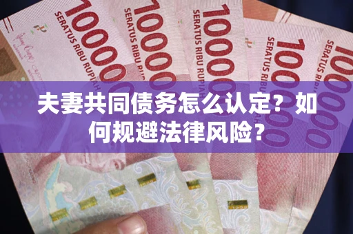 济南夫妻共同债务怎么认定？如何规避法律风险？