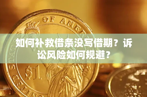 济南如何补救借条没写借期？诉讼风险如何规避？