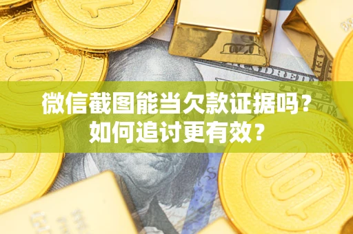 济南微信截图能当欠款证据吗？如何追讨更有效？