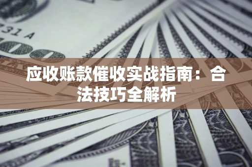 济南应收账款催收实战指南：合法技巧全解析