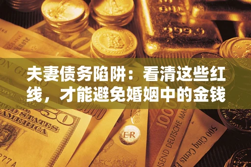 济南夫妻债务陷阱：看清这些红线，才能避免婚姻中的金钱危机