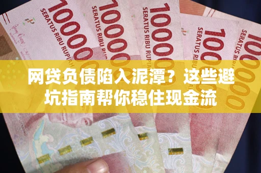 济南网贷负债陷入泥潭？这些避坑指南帮你稳住现金流