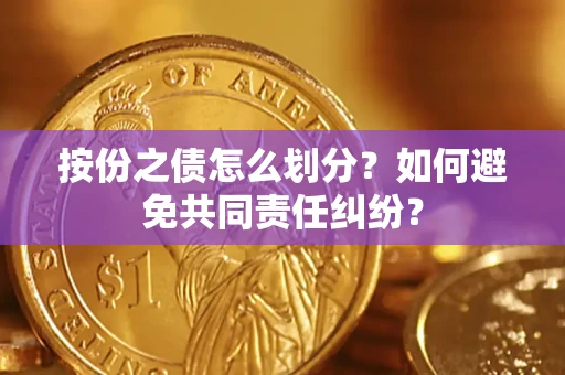 济南按份之债怎么划分？如何避免共同责任纠纷？