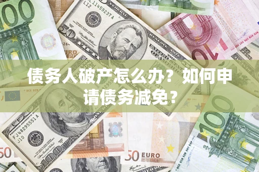 济南债务人破产怎么办？如何申请债务减免？